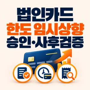 법인카드 한도 임시상향 승인 기준과 사후검증 절차